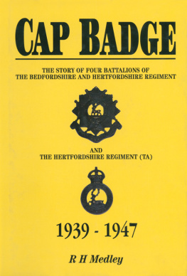 R. H. Medley Cap Badge: The Story of Four Battalions of The Bedfordshire and Hertfordshire Regiment and the Hertfordshire Regiment (TA) 1939–1947