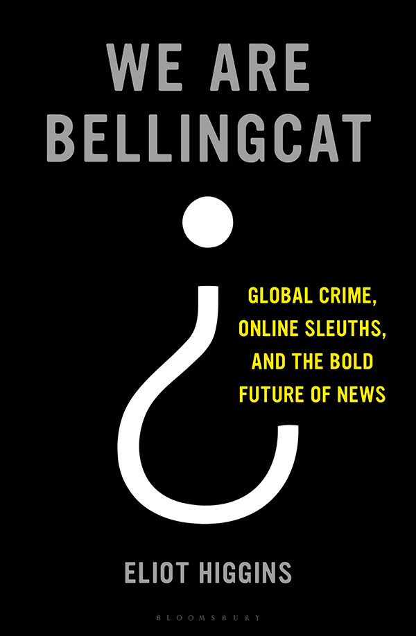 WE ARE BELLINGCAT WE ARE BELLINGCAT Global Crime Online Sleuths and the Bold - photo 1