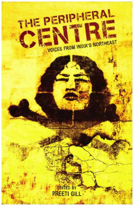 Preeti Gill The Peripheral Centre: Voices from Indias Northeast