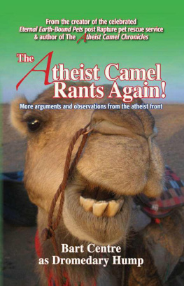 Bart Centre as Dromedary Hump The Atheist Camel Rants Again!: More Arguments and Observations from the Atheist Front