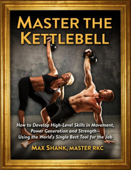 Shank - Master The Kettlebell: How To Develop High-Level Skills In Movement, Power Generation And Strength--Using The Worlds Single Best Tool For The Job