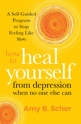 Amy B. Scher How to Heal Yourself from Depression When No One Else Can: A Self-Guided Program to Stop Feeling Like Sh*t