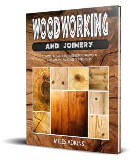 Miles Adkins WOODWORKING AND JOINERY: A Complete Guide to Understanding Wood and Making Amazing DIY Projects