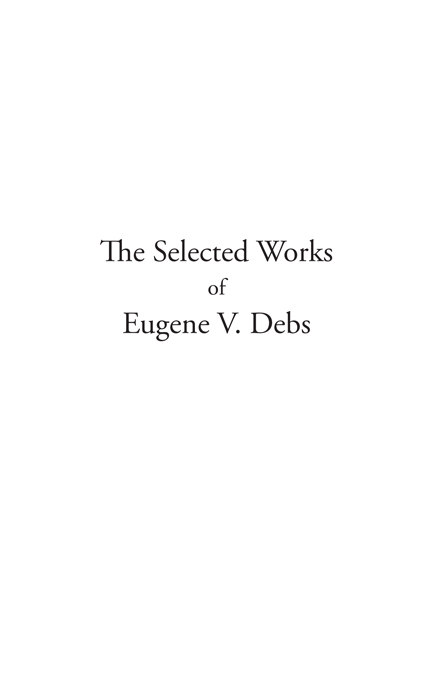 THE SELECTED WORKS OF EUGENE V DEBS This groundbreaking project by Haymarket - photo 2