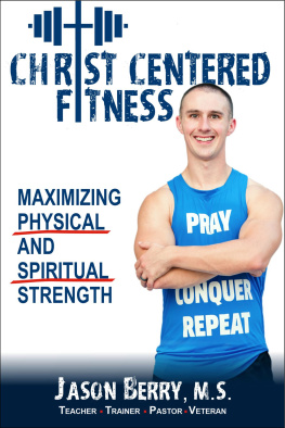 Jason Berry Christ-Centered Fitness: Maximizing Physical and Spiritual Strength