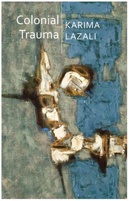 Karima Lazali Colonial Trauma: A Study of the Psychic and Political Consequences of Colonial Oppression in Algeria