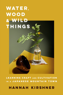 Hannah Kirshner Water Wood and Wild Things:Learning Craft and Cultivation in a Japanese Mountain Town