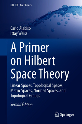 Carlo Alabiso - A Primer on Hilbert Space Theory: Linear Spaces, Topological Spaces, Metric Spaces, Normed Spaces, and Topological Groups (UNITEXT for Physics)