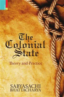 Sabyasachi Bhattacharya The Colonial State: Theory and Practice