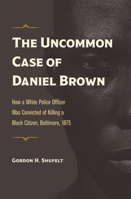 Gordon H. Shufelt - The Uncommon Case of Daniel Brown: How a White Police Officer Was Convicted of Killing a Black Citizen, Baltimore, 1875