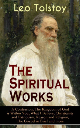 Leo Tolstoy - The Spiritual Works of Leo Tolstoy: A Confession, The Kingdom of God is Within You, What I Believe, Christianity and Patriotism, Reason and Religion, The ... Kind Youth and Correspondences with