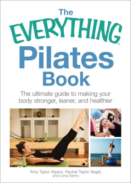 Amy Taylor Alpers Rachel Taylor Segel The Everything® Pilates Book: The ultimate guide to making your body stronger, leaner, and healthier