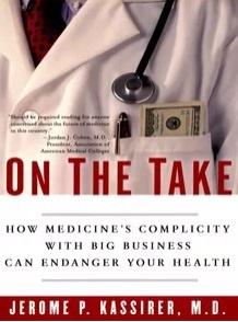 Jerome Kassirer MD - On the Take: how medicines complicity with big business can endanger your health