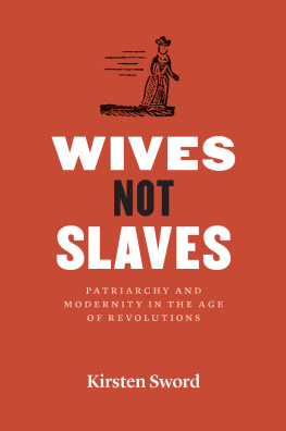 Kirsten Sword Wives Not Slaves: Patriarchy and Modernity in the Age of Revolutions