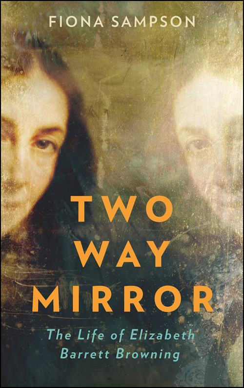 TWO-WAY MIRROR The Life of Elizabeth Barrett Browning ALSO BY FIONA SAMPSON - photo 1