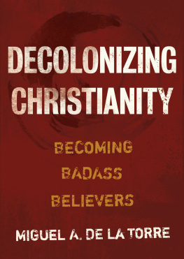 Miguel A. de la Torre Decolonizing Christianity: Becoming Badass Believers