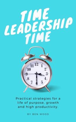 Ben Wood - Time Leadership Time - practical strategies for a life of purpose, growth & high productivity: Stop time management & start leading it - principles for self development, goal setting & habit building