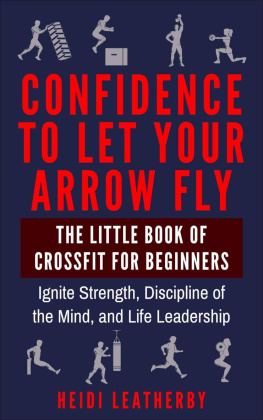 Leatherby - Confidence to Let Your Arrow Fly The Little Book of CrossFit for Beginners Ignite Strength, Discipline of the Mind, and Life Leadership (The Daily Warrior Series)