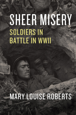 Mary Louise Roberts - Sheer Misery: Soldiers in Battle in WWII