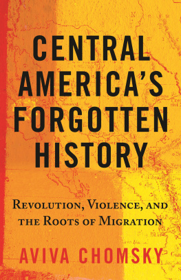 Aviva Chomsky Central Americas Forgotten History: Revolution, Violence, and the Roots of Migration