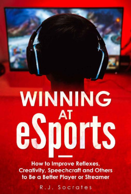 R.J. Socrates Winning At eSports: How to Improve Reflexes, Creativity, Speechcraft and Others to Be a Better Player or Streamer