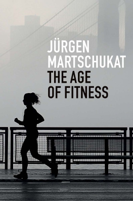 Jürgen Martschukat - The Age of Fitness: How the Body Came to Symbolize Success and Achievement