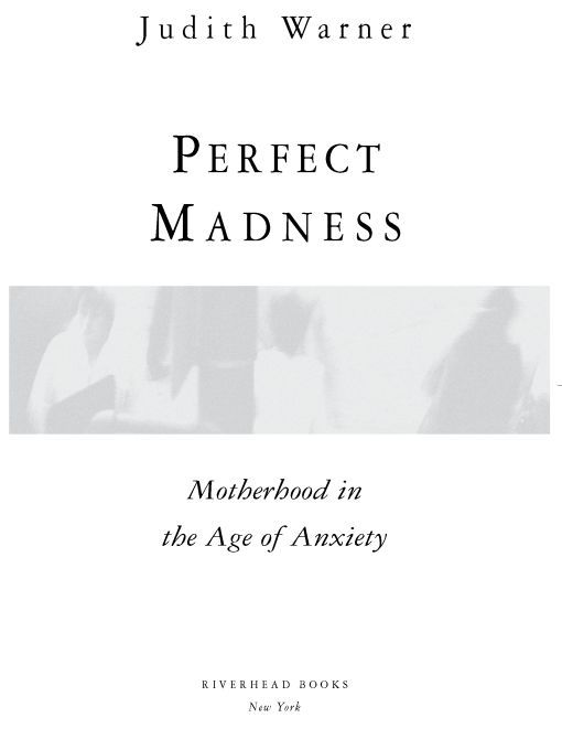 Table of Contents Praise for Judith Warners PERFECT MADNESS In the end - photo 1