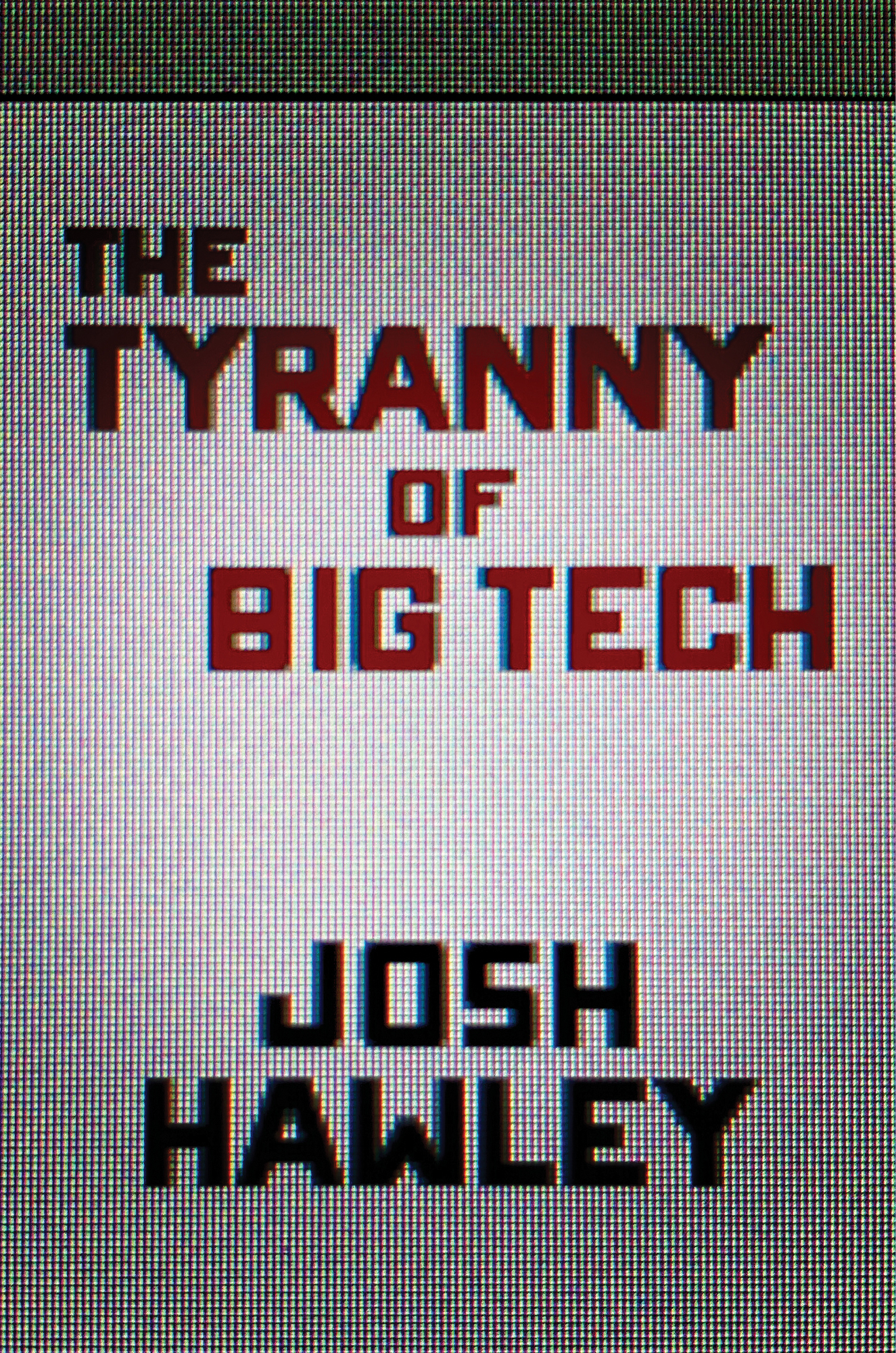 The Tyranny of Big Tech Josh Hawley Copyright 2021 by Josh Hawley All rights - photo 1