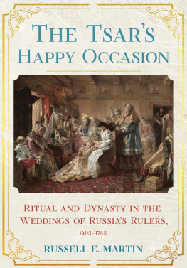 Russell E. Martin The Tsars Happy Occasion: Ritual and Dynasty in the Weddings of Russias Rulers, 1495–1745