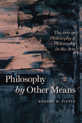 Robert B. Pippin Philosophy by Other Means: The Arts in Philosophy and Philosophy in the Arts