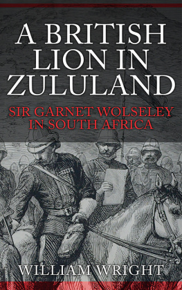 William Wright A British Lion in Zululand: Sir Garnet Wolseley in South Africa