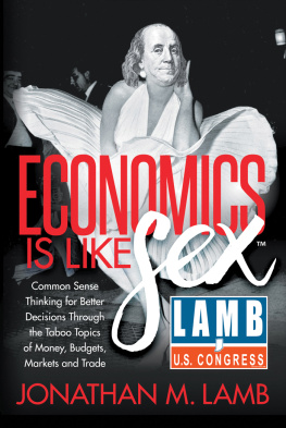 Jonathan M. Lamb - Economics Is Like Sex: Common Sense Thinking for Better Decisions Through the Taboo Topics of Money, Budgets, Markets and Trade