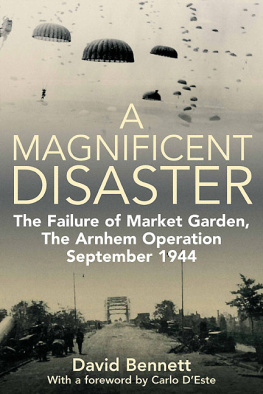 David Bennett A Magnificent Disaster: The Failure of Market Garden, The Arnhem Operation, September 1944