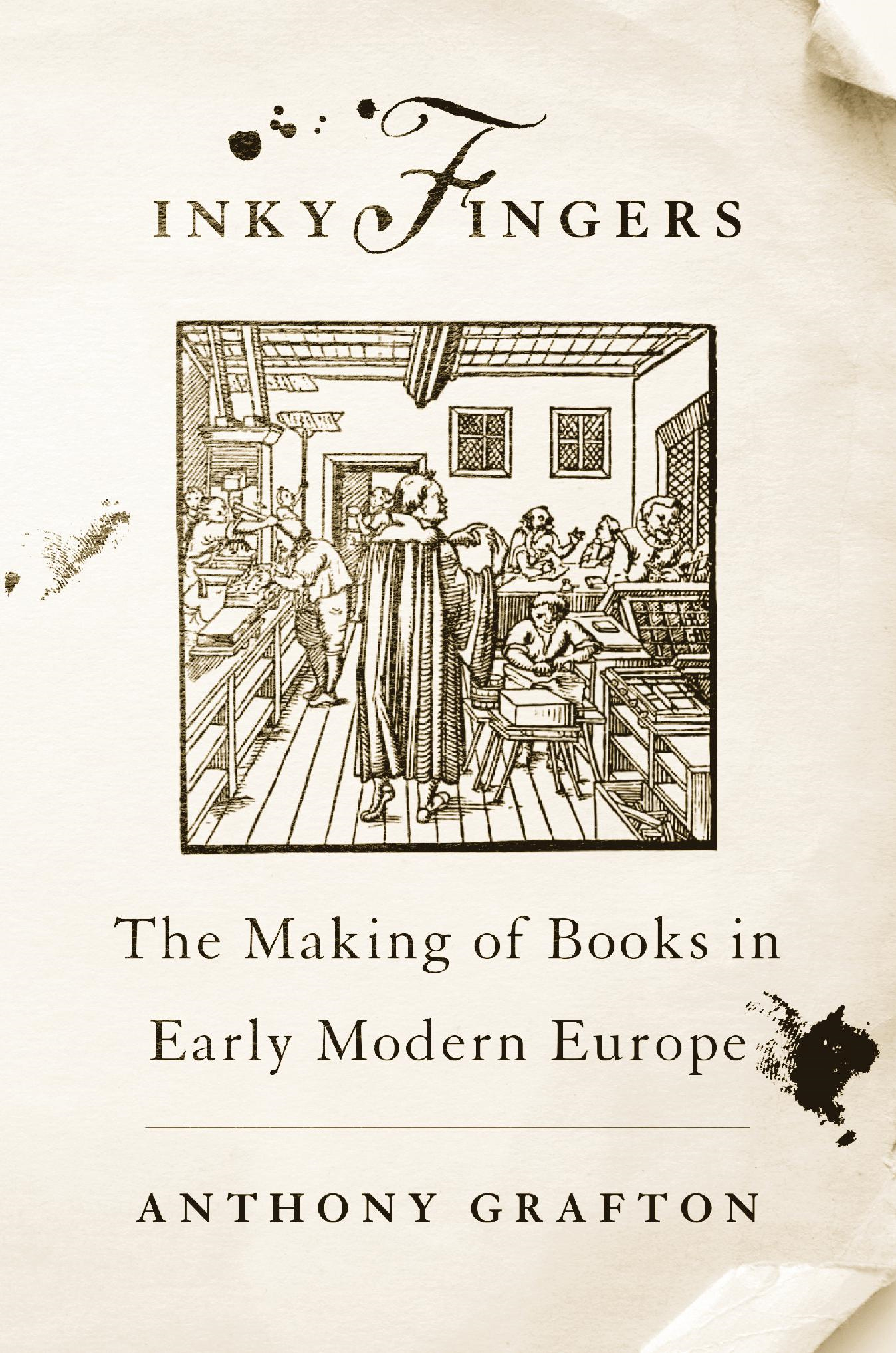 INKY FINGERS The Making of Books in Early Modern Europe ANTHONY GRAFTON THE - photo 1