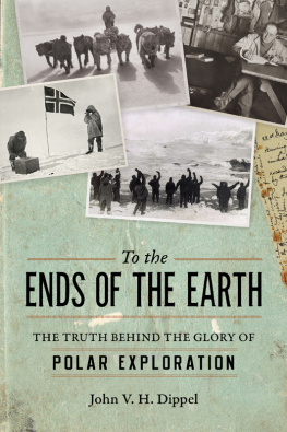 John H. V. Dippel - To the Ends of the Earth: The Truth Behind the Glory of Polar Exploration