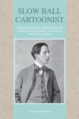 Tony Garel-Frantzen Slow Ball Cartoonist: The Extraordinary Life of Indiana Native and Pulitzer Prize Winner John T. McCutcheon of the Chicago Tribune