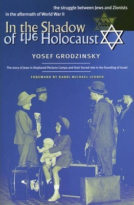 Yosef Grodzinsky - In the Shadow of the Holocaust: The Struggle Between Jews and Zionists in the Aftermath of World War II