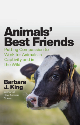 Barbara J. King Animals Best Friends: Putting Compassion to Work for Animals in Captivity and in the Wild