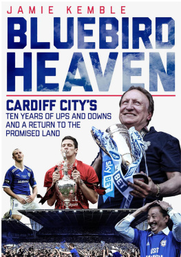 Jamie Kemble Bluebird Heaven: Cardiff Citys Return to the Promised Land