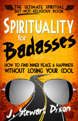 J. Stewart Dixon Spirituality for Badasses: How To Find Inner Peace and Happiness Without Losing Your Cool