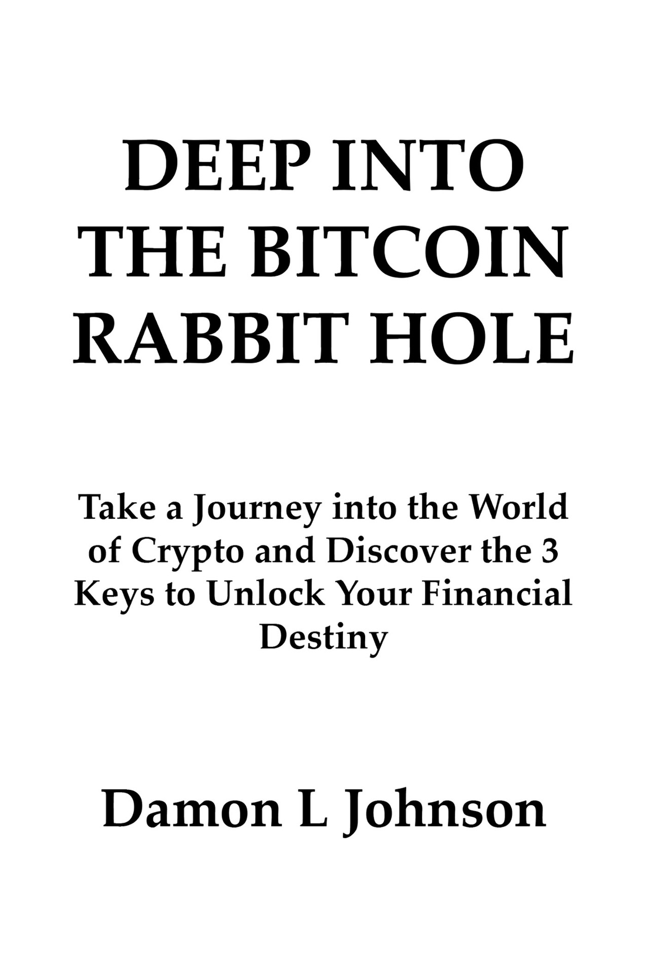 Copyright 2020 by Damon L Johnson DEEP INTO THE BITCOIN RABBIT HOLE Edited by - photo 1