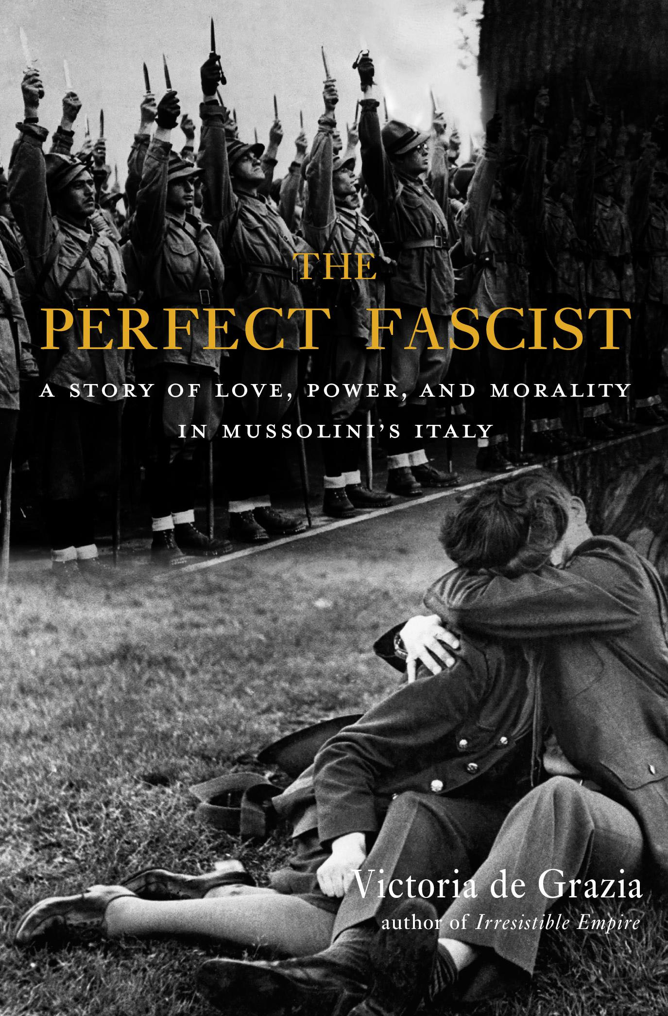 THE PERFECT FASCIST A Story of Love Power and Morality in Mussolinis Italy - photo 1