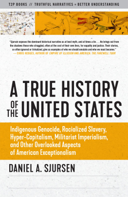 Daniel A. Sjursen A True History of the United States: Indigenous Genocide, Racialized Slavery, Hyper-Capitalism, Militarist Imperialism and Other Overlooked Aspects of American Exceptionalism