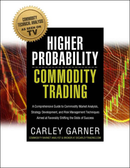 Carley Garner - Higher Probability Commodity Trading: A Comprehensive Guide to Commodity Market Analysis, Strategy Development, and Risk Management Techniques Aimed at Favorably Shifting the Odds of Success