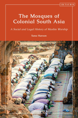 Sana Haroon - The Mosques of Colonial South Asia: A Social and Legal History of Muslim Worship