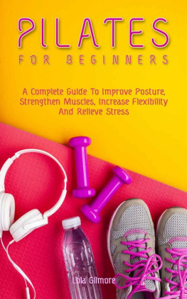 Gilmore - Pilates for Beginners: A Complete Guide To Improve Posture, Strengthen Muscles, Increase Flexibility And Relieve Stress