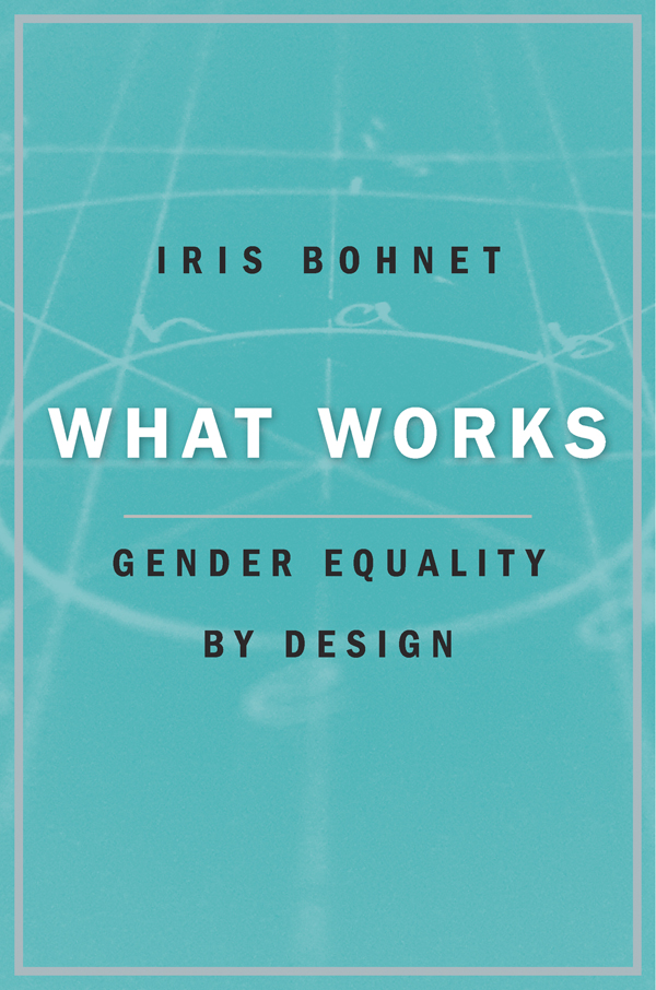 WHAT WORKS Gender Equality by Design Iris Bohnet THE BELKNAP PRESS OF - photo 1