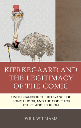 Will Williams - Kierkegaard and the Legitimacy of the Comic: Understanding the Relevance of Irony, Humor, and the Comic for Ethics and Religion