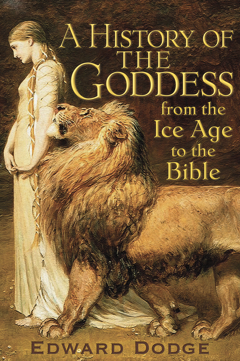 A History of the Goddess From the Ice Age to the Bible Copyright 2021 Edward - photo 1