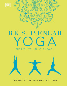 B.K.S. Iyengar Yoga The Path to Holistic Health, The definitive step-by-step guide